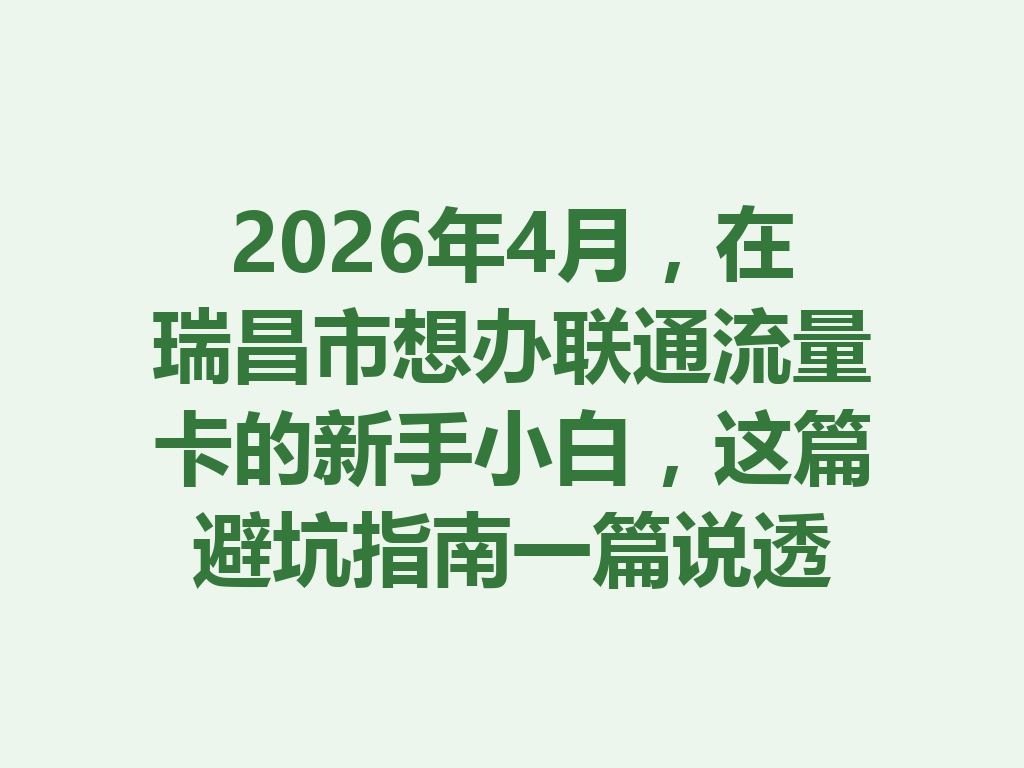 2026年4月，在瑞昌市想办联通流量卡的新手小白，这篇避坑指南一篇说透
