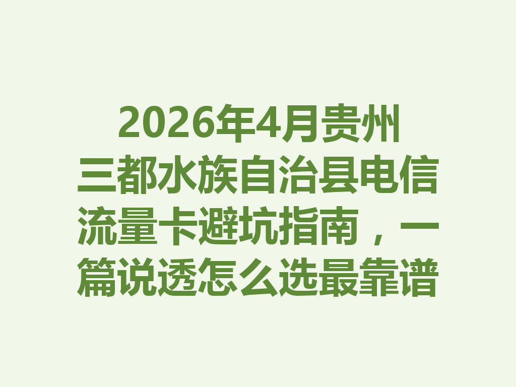 2026年4月贵州三都水族自治县电信流量卡避坑指南，一篇说透怎么选最靠谱