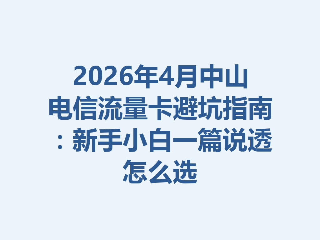 2026年4月中山电信流量卡避坑指南：新手小白一篇说透怎么选