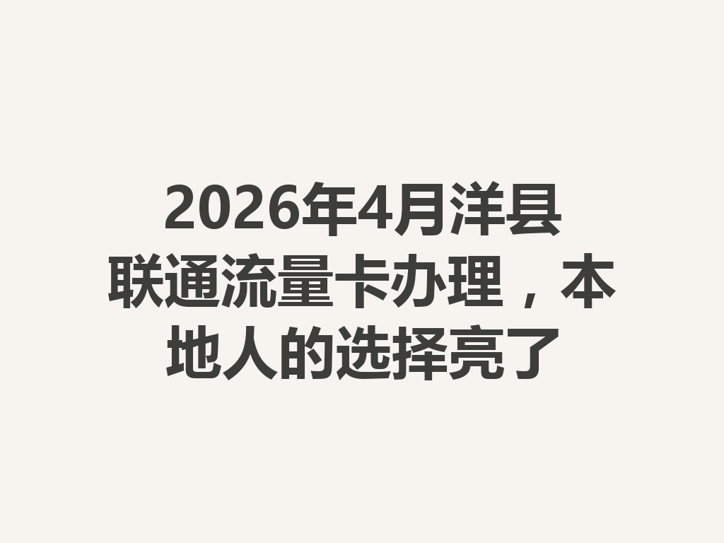 2026年4月洋县联通流量卡办理，本地人的选择亮了