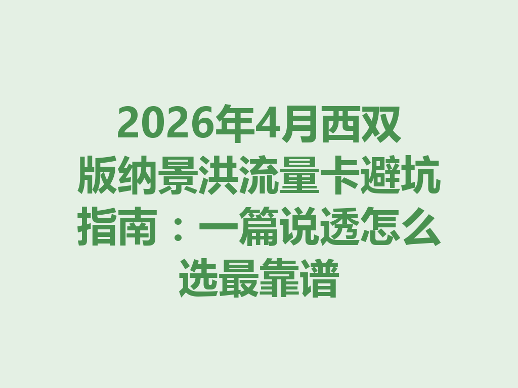 2026年4月西双版纳景洪流量卡避坑指南：一篇说透怎么选最靠谱