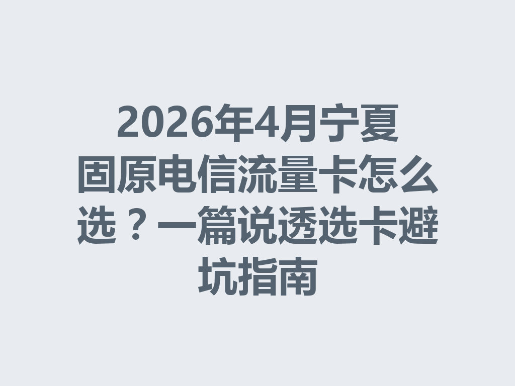 2026年4月宁夏固原电信流量卡怎么选？一篇说透选卡避坑指南