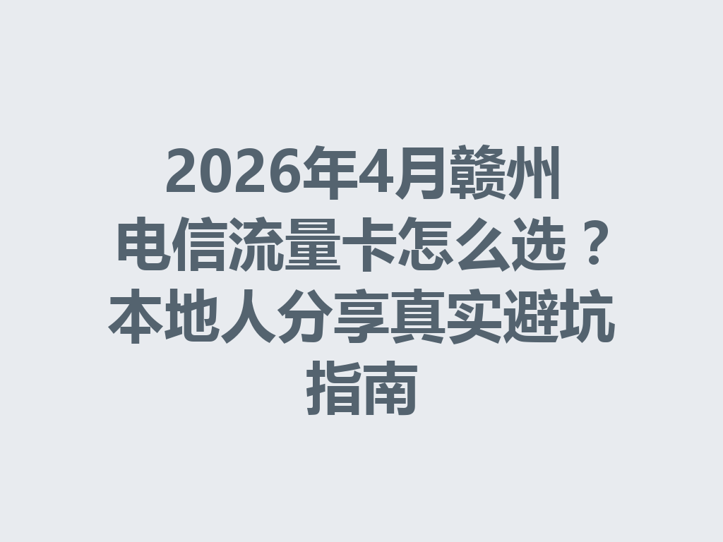2026年4月赣州电信流量卡怎么选？本地人分享真实避坑指南