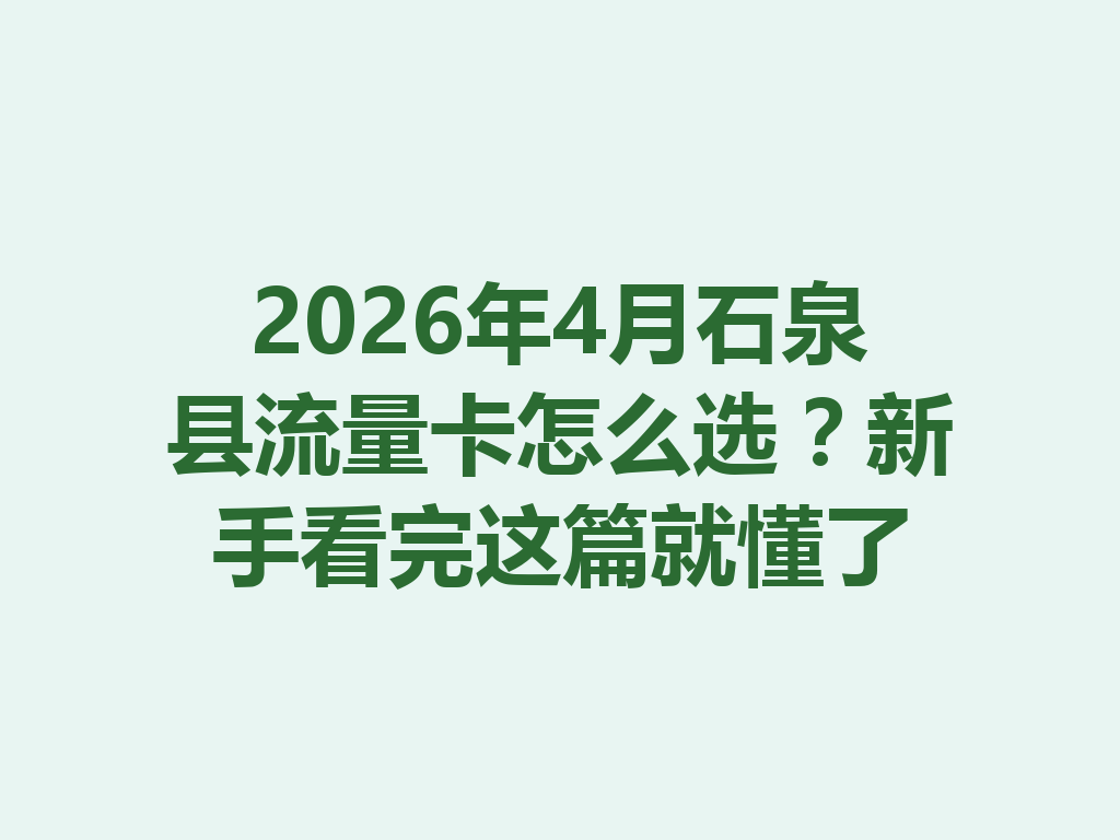 2026年4月石泉县流量卡怎么选？新手看完这篇就懂了