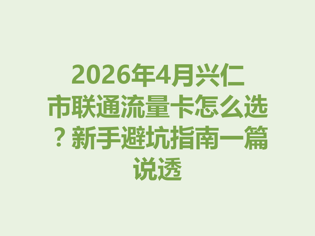2026年4月兴仁市联通流量卡怎么选？新手避坑指南一篇说透