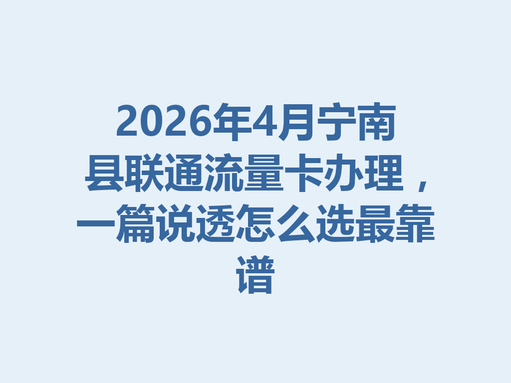 2026年4月宁南县联通流量卡办理，一篇说透怎么选最靠谱