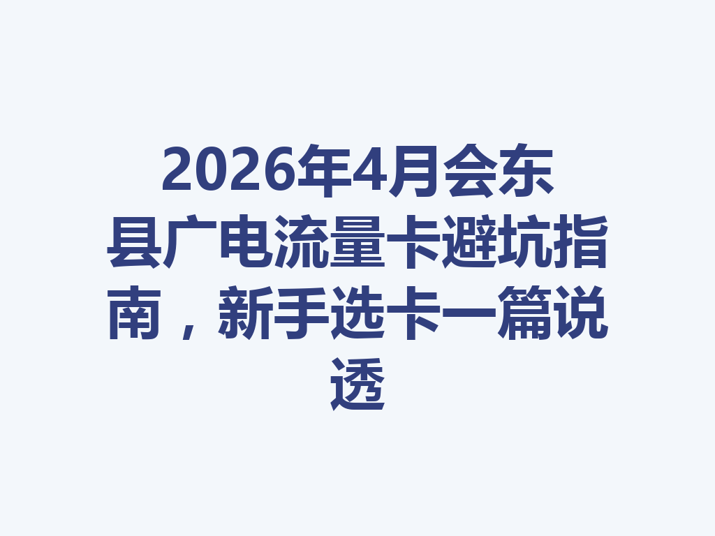 2026年4月会东县广电流量卡避坑指南，新手选卡一篇说透
