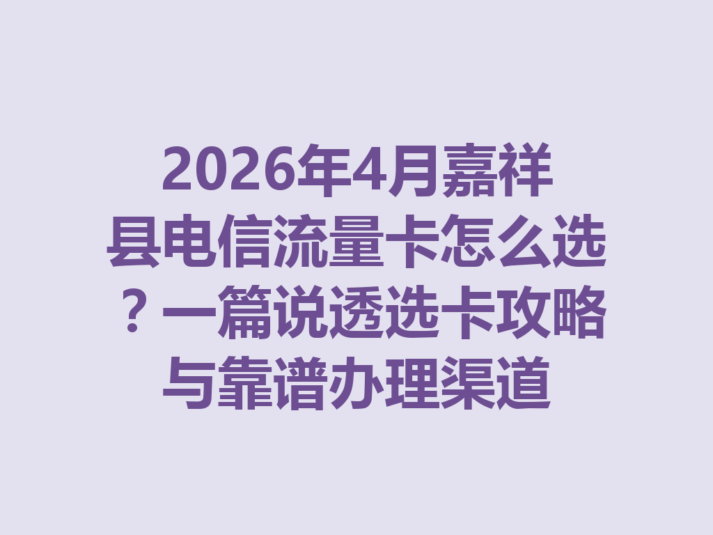 2026年4月嘉祥县电信流量卡怎么选？一篇说透选卡攻略与靠谱办理渠道