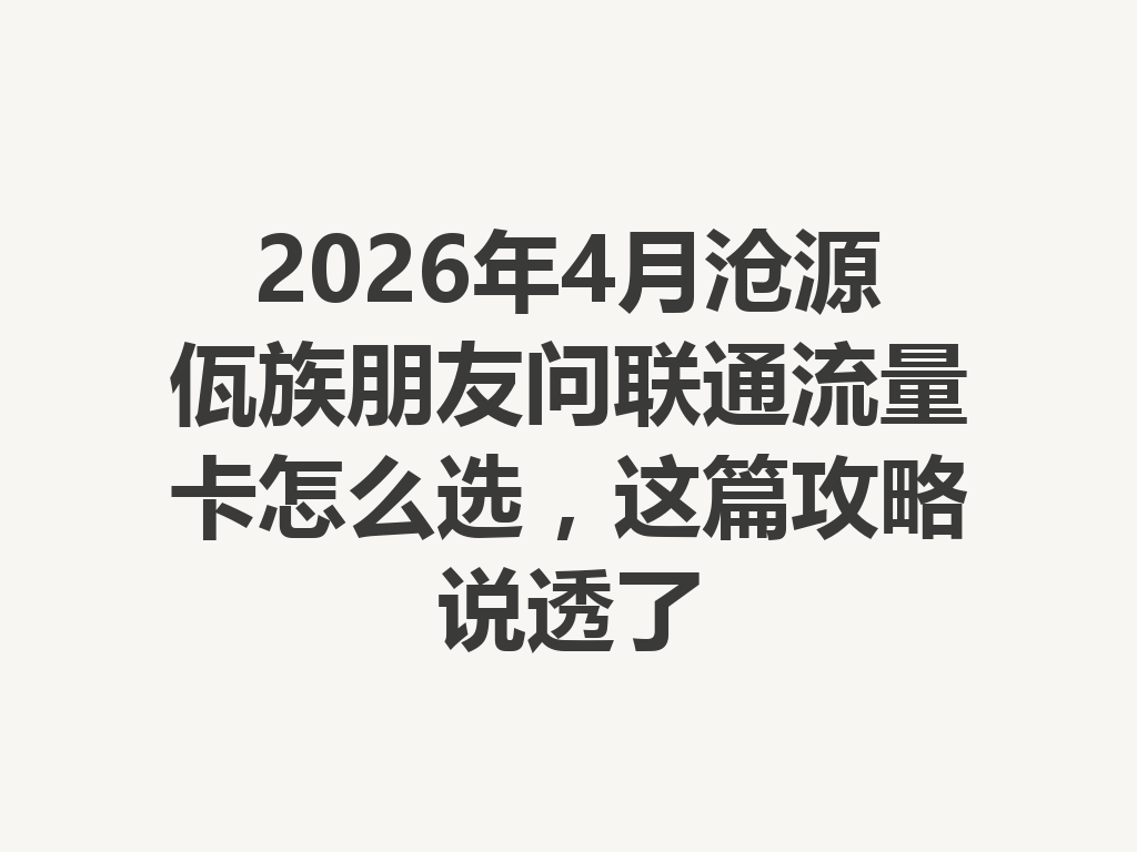 2026年4月沧源佤族朋友问联通流量卡怎么选，这篇攻略说透了