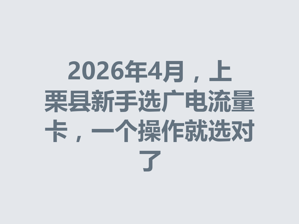 2026年4月，上栗县新手选广电流量卡，一个操作就选对了