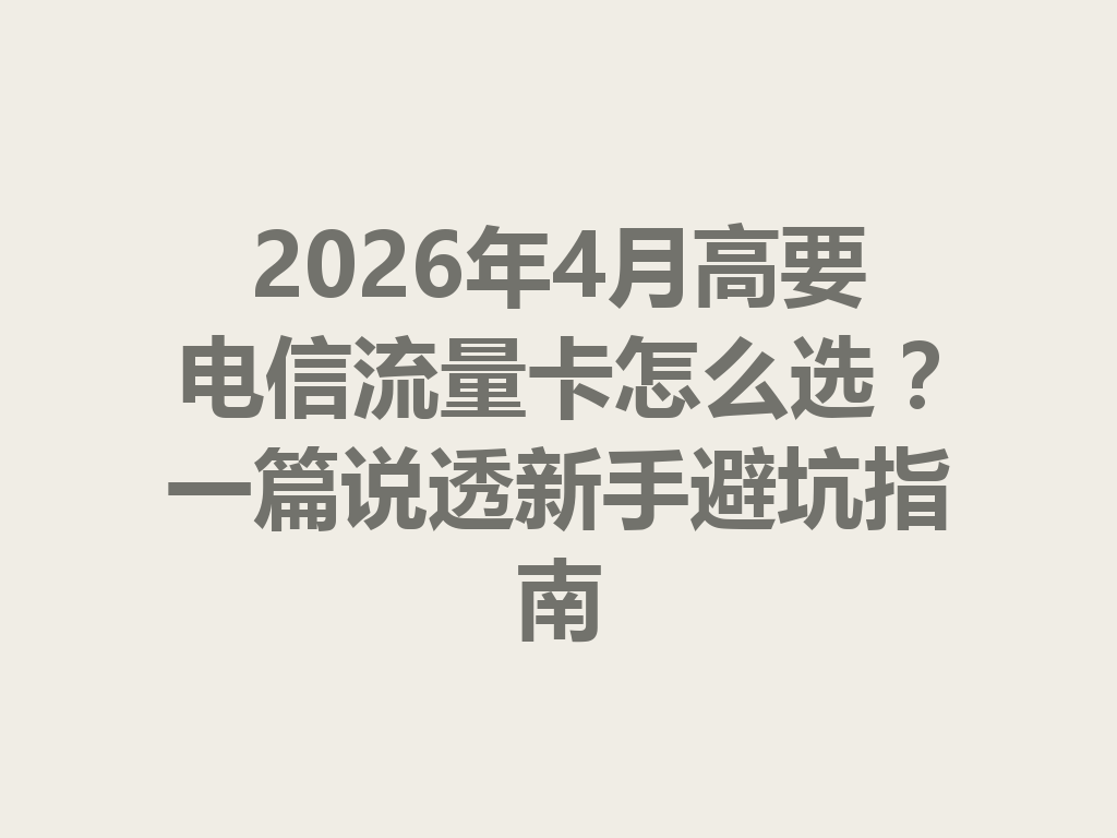 2026年4月高要电信流量卡怎么选？一篇说透新手避坑指南