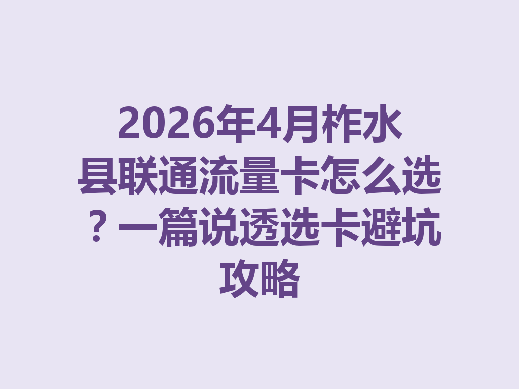 2026年4月柞水县联通流量卡怎么选？一篇说透选卡避坑攻略