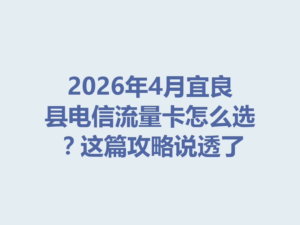 2026年4月宜良县电信流量卡怎么选？这篇攻略说透了