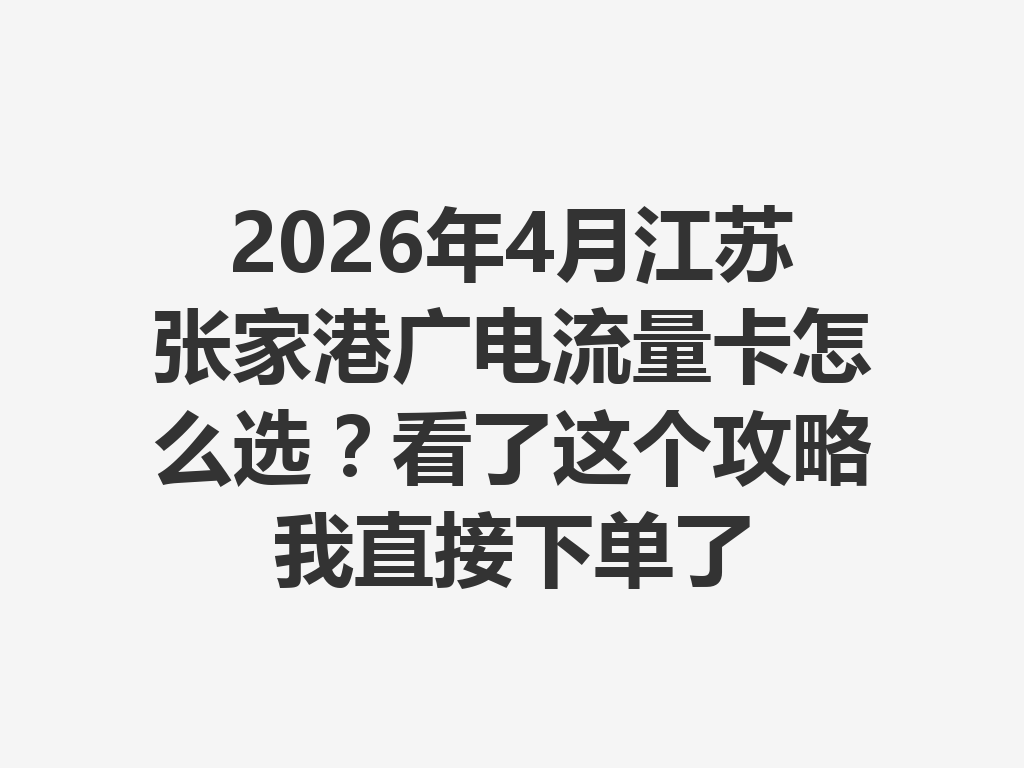 2026年4月江苏张家港广电流量卡怎么选？看了这个攻略我直接下单了