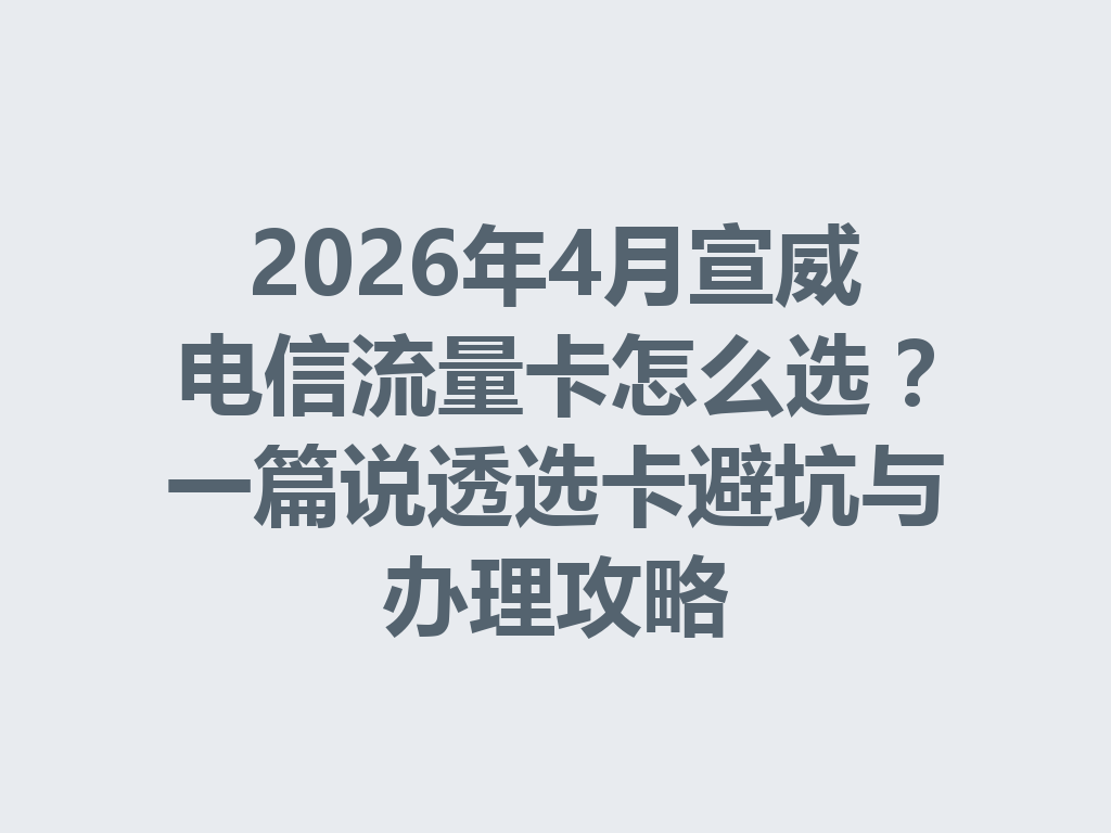 2026年4月宣威电信流量卡怎么选?一篇说透选卡避坑与办理攻略