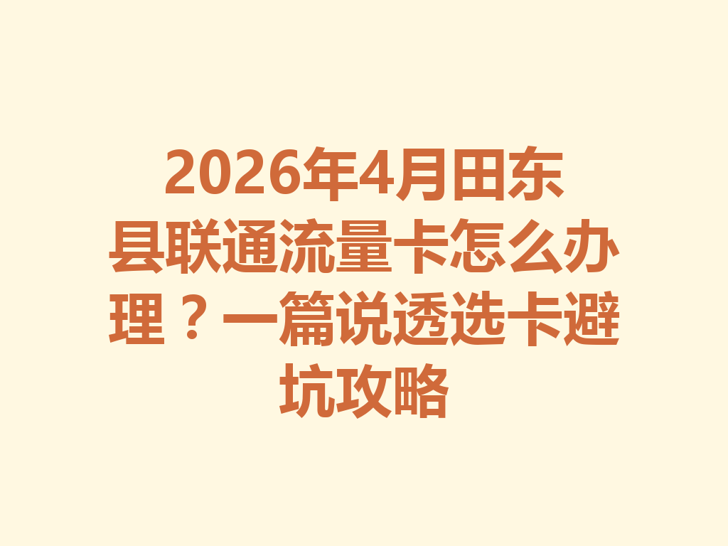 2026年4月田东县联通流量卡怎么办理？一篇说透选卡避坑攻略