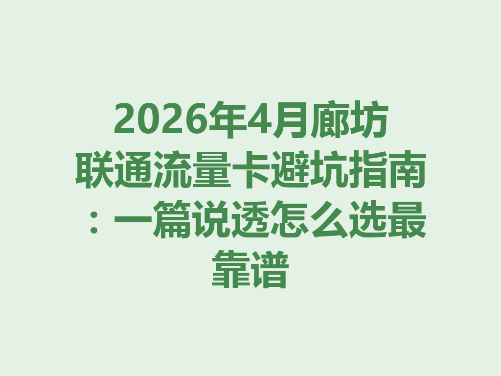 2026年4月廊坊联通流量卡避坑指南：一篇说透怎么选最靠谱