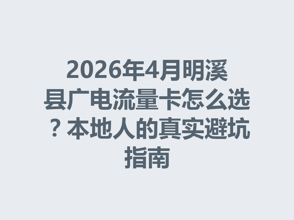2026年4月明溪县广电流量卡怎么选？本地人的真实避坑指南
