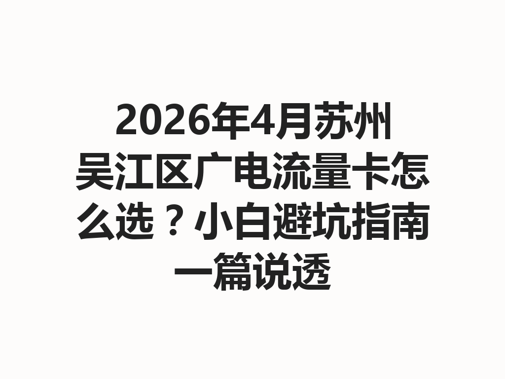 2026年4月苏州吴江区广电流量卡怎么选？小白避坑指南一篇说透
