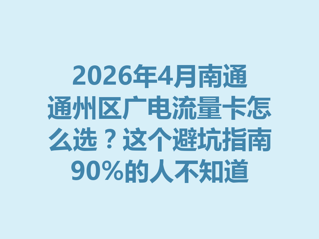 2026年4月南通通州区广电流量卡怎么选？这个避坑指南90%的人不知道