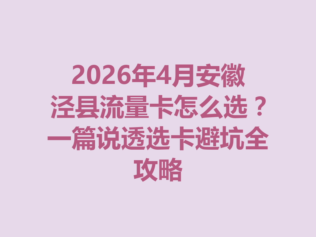 2026年4月安徽泾县流量卡怎么选?一篇说透选卡避坑全攻略