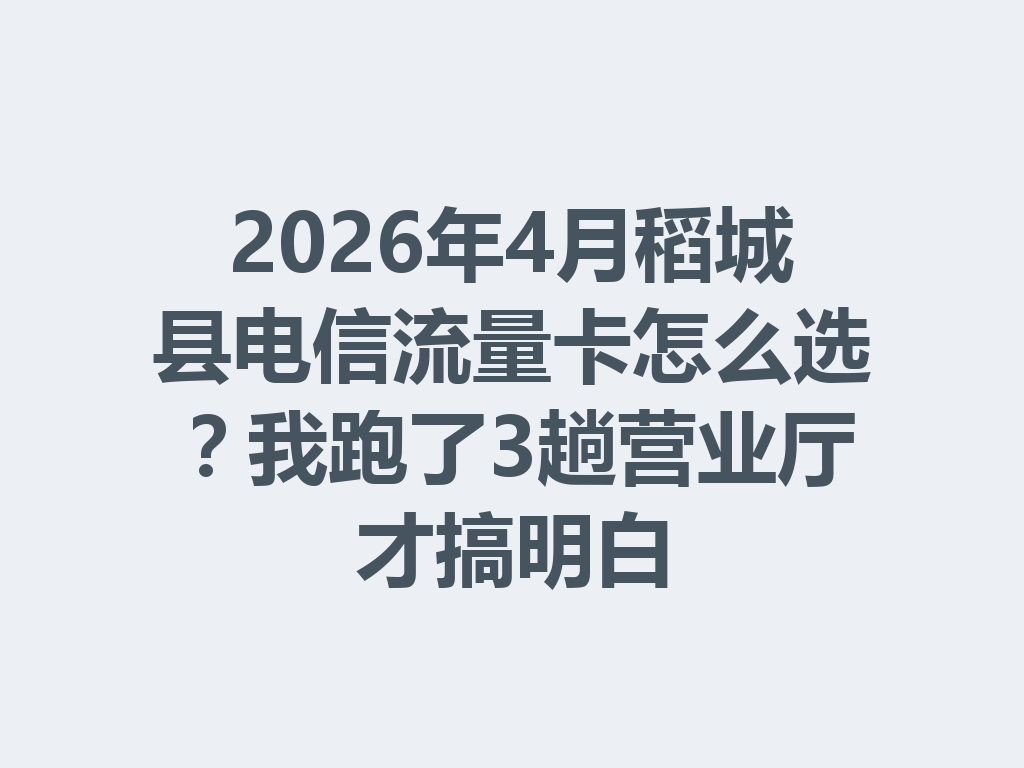 2026年4月稻城县电信流量卡怎么选？我跑了3趟营业厅才搞明白