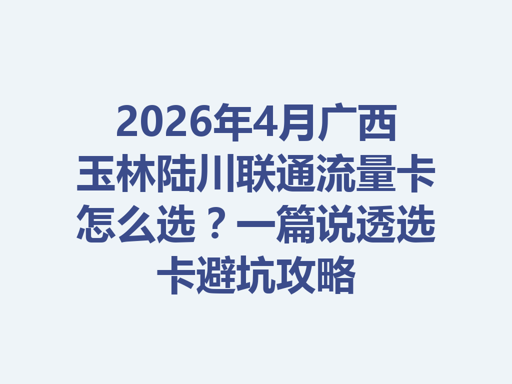 2026年4月广西玉林陆川联通流量卡怎么选？一篇说透选卡避坑攻略