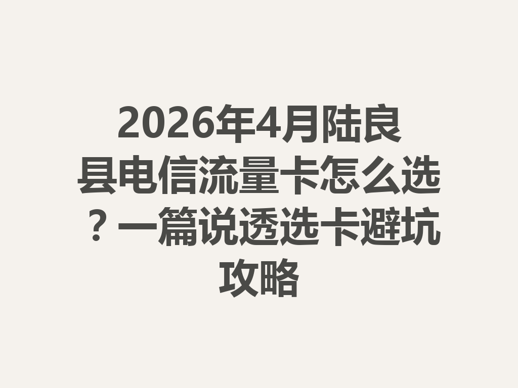 2026年4月陆良县电信流量卡怎么选？一篇说透选卡避坑攻略