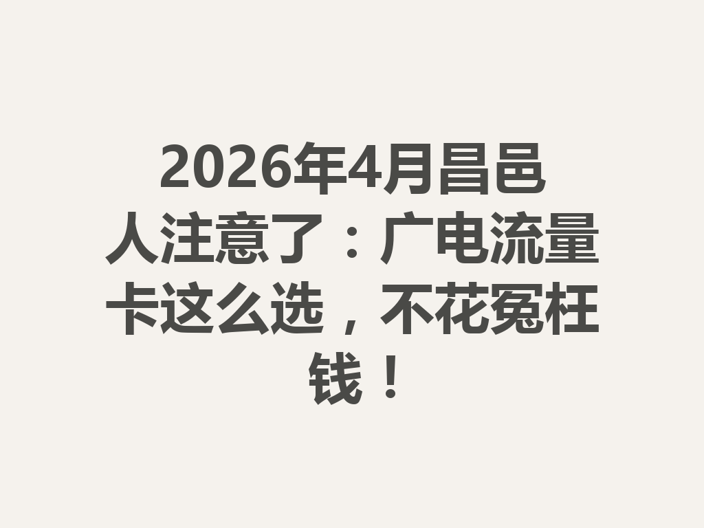 2026年4月昌邑人注意了：广电流量卡这么选，不花冤枉钱！