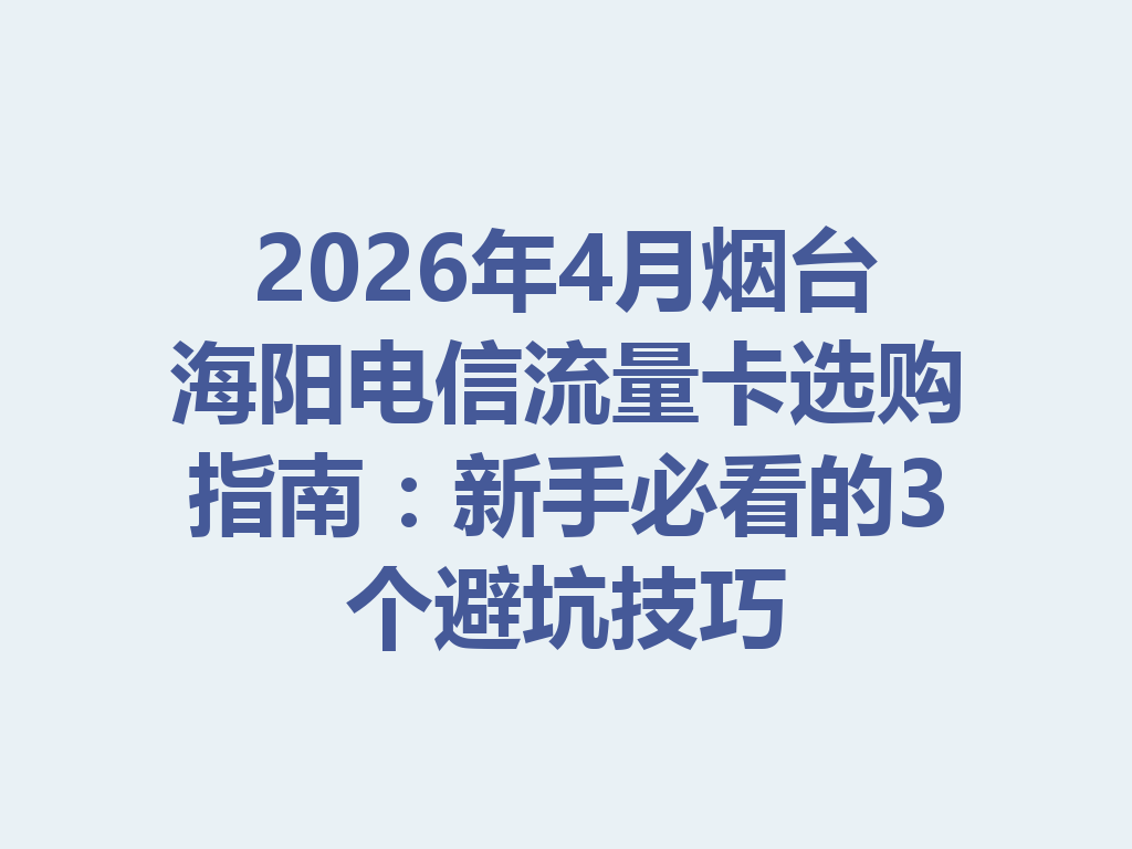2026年4月烟台海阳电信流量卡选购指南：新手必看的3个避坑技巧