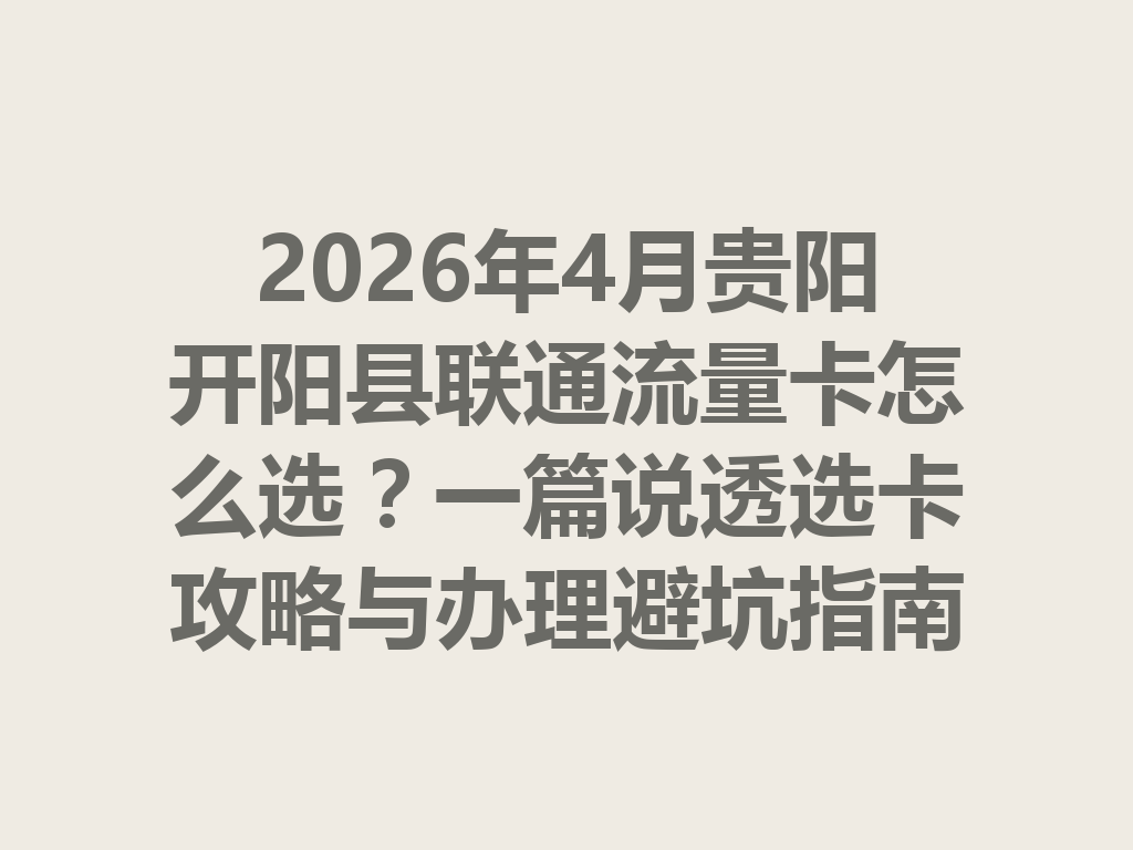 2026年4月贵阳开阳县联通流量卡怎么选？一篇说透选卡攻略与办理避坑指南