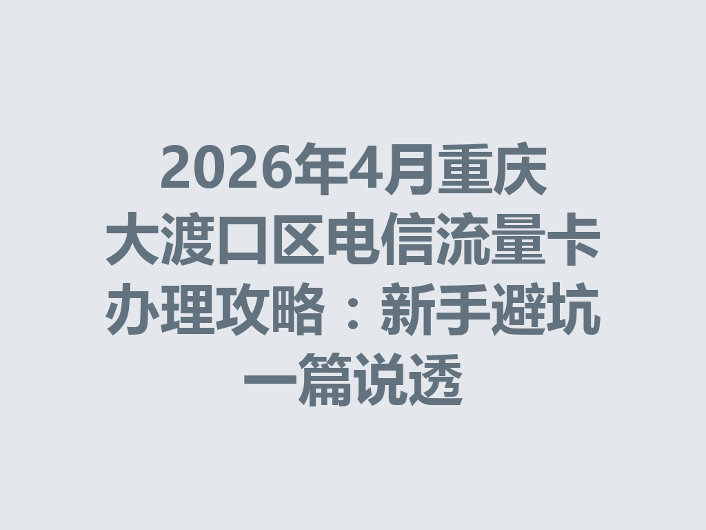 2026年4月重庆大渡口区电信流量卡办理攻略：新手避坑一篇说透