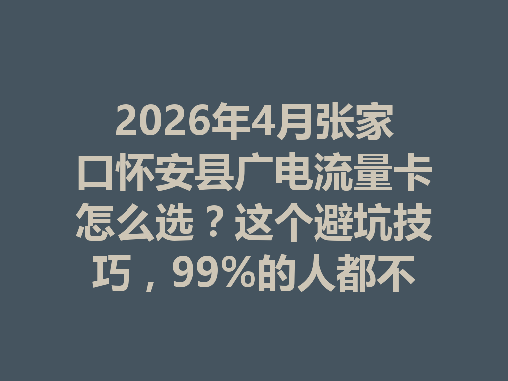 2026年4月张家口怀安县广电流量卡怎么选？这个避坑技巧，99%的人都不知道