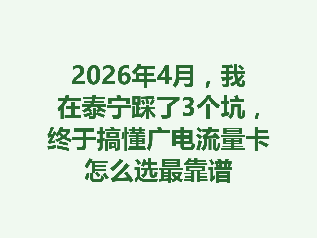 2026年4月，我在泰宁踩了3个坑，终于搞懂广电流量卡怎么选最靠谱