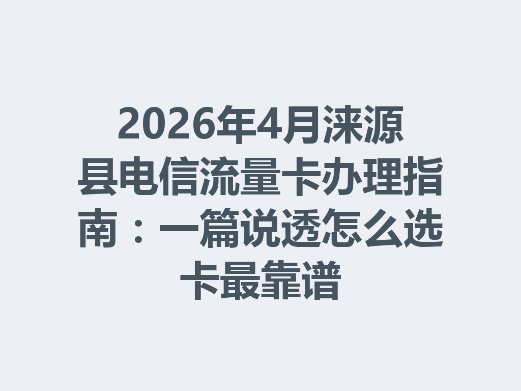 2026年4月涞源县电信流量卡办理指南：一篇说透怎么选卡最靠谱