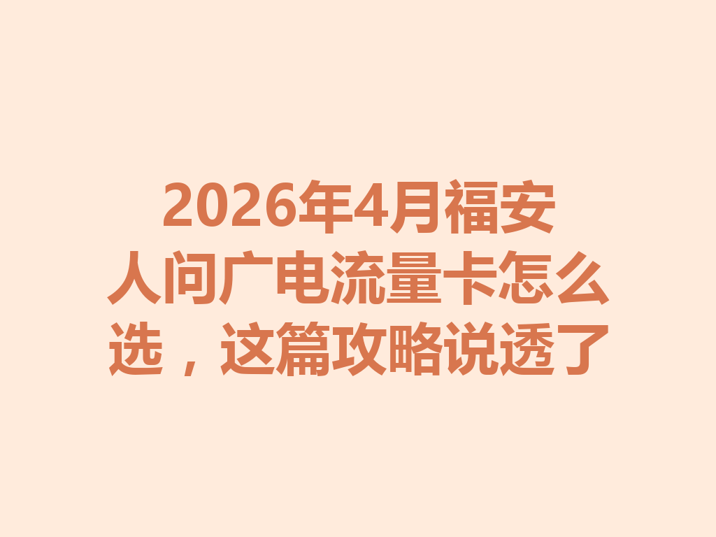 2026年4月福安人问广电流量卡怎么选，这篇攻略说透了