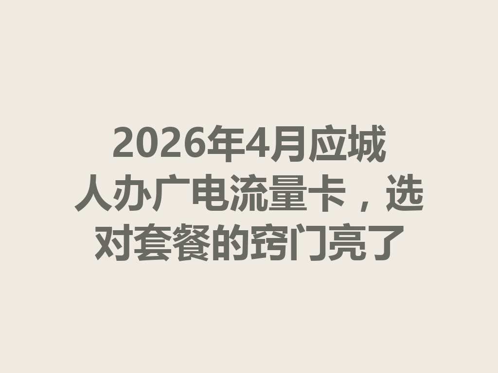 2026年4月应城人办广电流量卡，选对套餐的窍门亮了