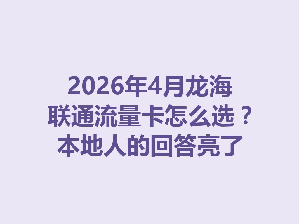 2026年4月龙海联通流量卡怎么选？本地人的回答亮了