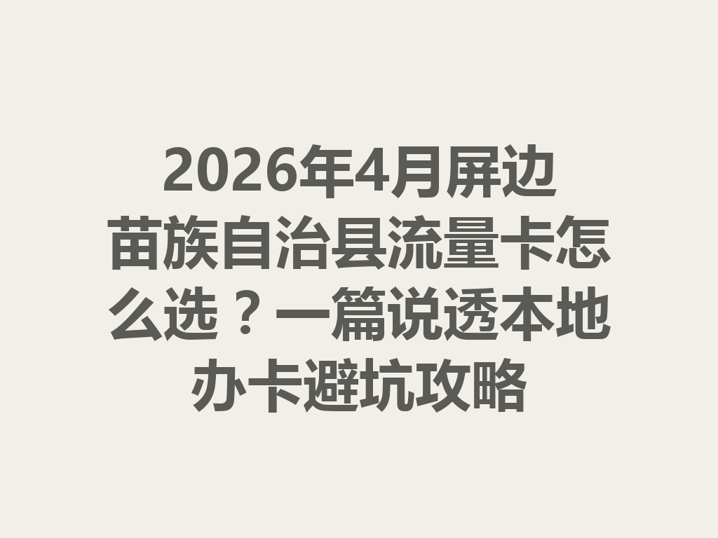 2026年4月屏边苗族自治县流量卡怎么选？一篇说透本地办卡避坑攻略