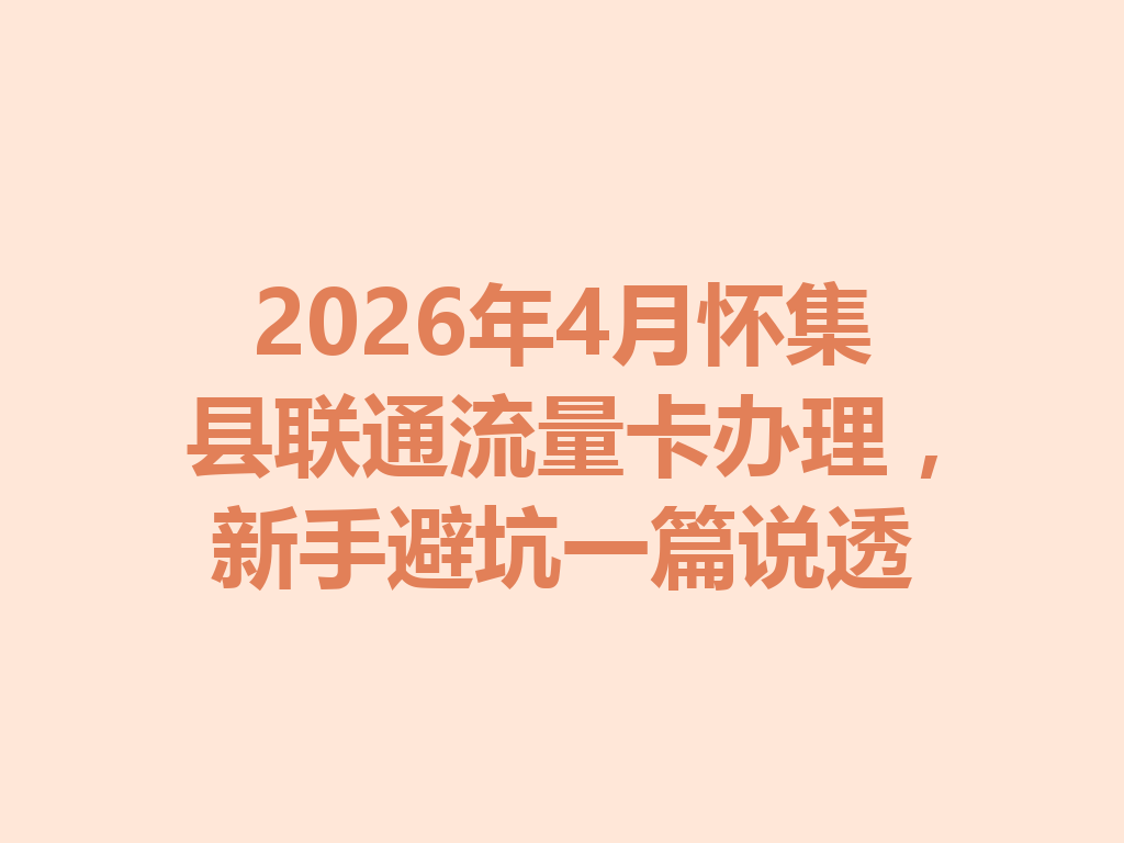 2026年4月怀集县联通流量卡办理，新手避坑一篇说透