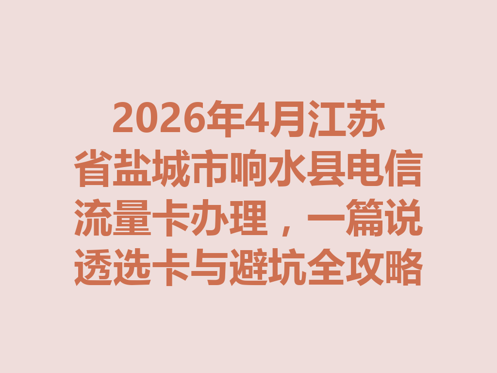 2026年4月江苏省盐城市响水县电信流量卡办理，一篇说透选卡与避坑全攻略