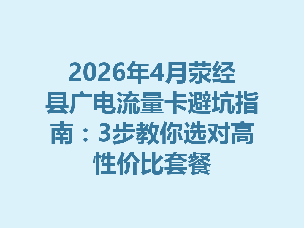 2026年4月荥经县广电流量卡避坑指南：3步教你选对高性价比套餐