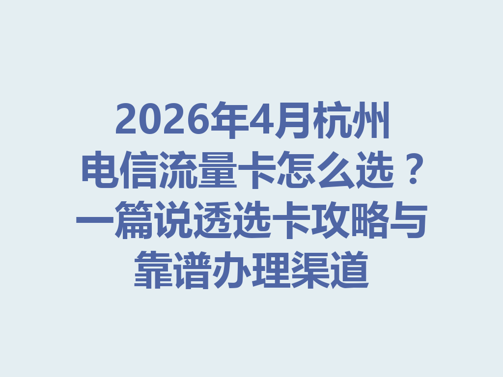 2026年4月杭州电信流量卡怎么选?一篇说透选卡攻略与靠谱办理渠道