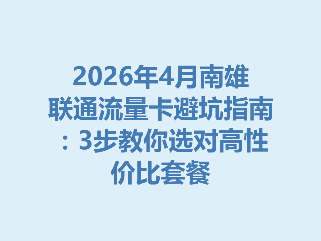 2026年4月南雄联通流量卡避坑指南：3步教你选对高性价比套餐
