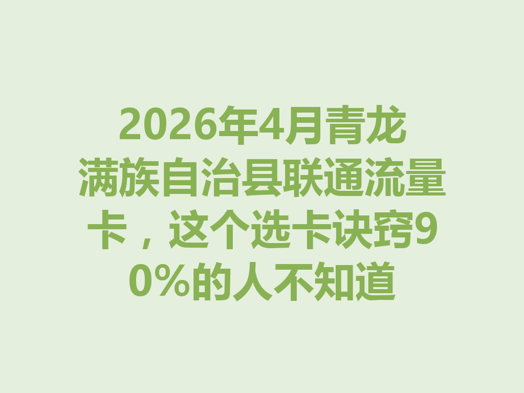 2026年4月青龙满族自治县联通流量卡，这个选卡诀窍90%的人不知道