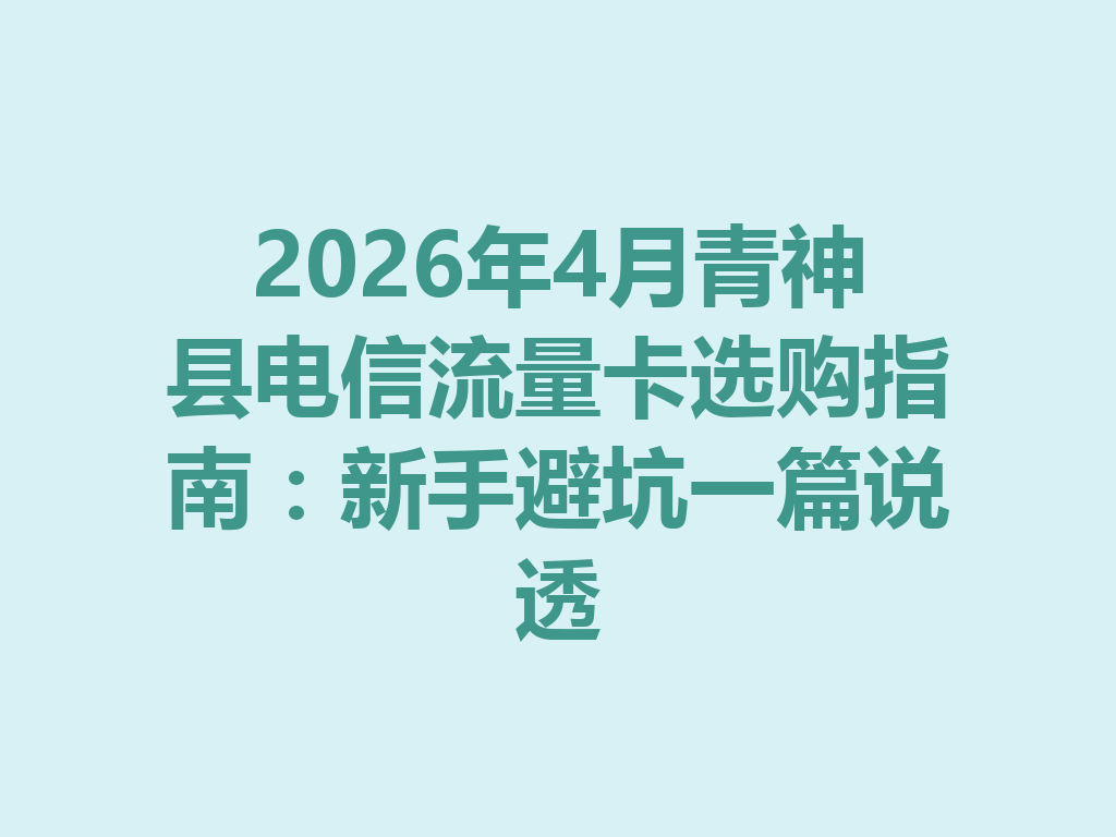 2026年4月青神县电信流量卡选购指南：新手避坑一篇说透