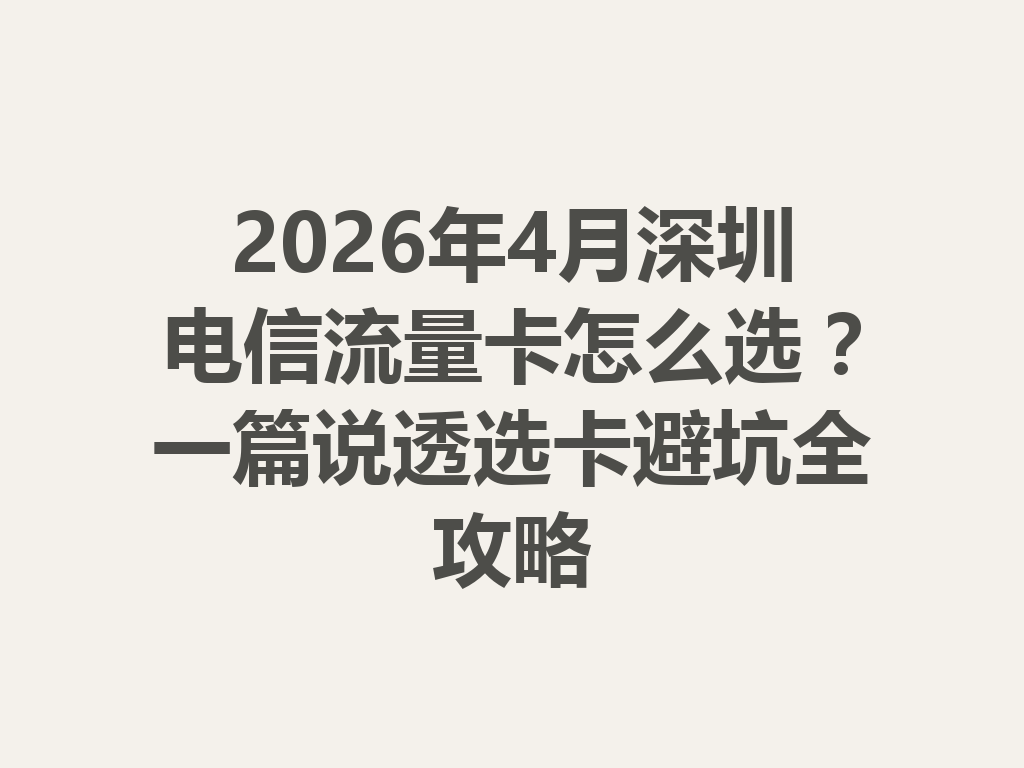 2026年4月深圳电信流量卡怎么选？一篇说透选卡避坑全攻略