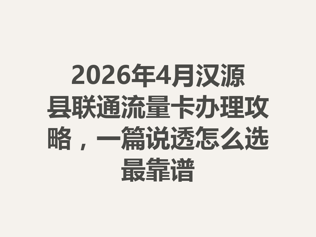 2026年4月汉源县联通流量卡办理攻略，一篇说透怎么选最靠谱