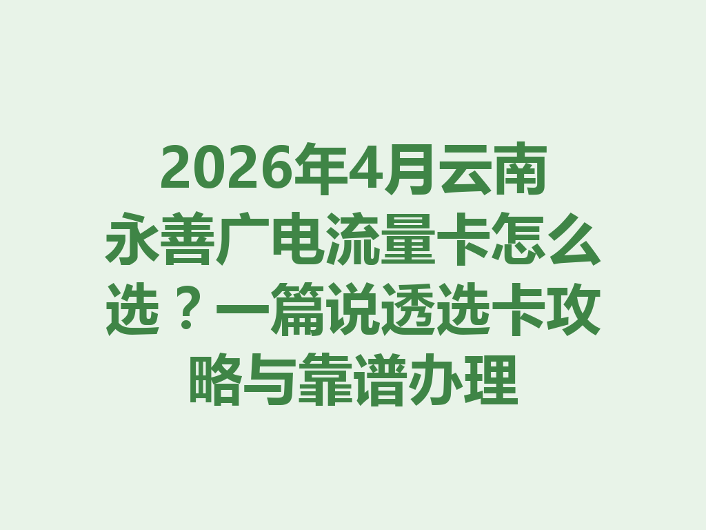 2026年4月云南永善广电流量卡怎么选？一篇说透选卡攻略与靠谱办理