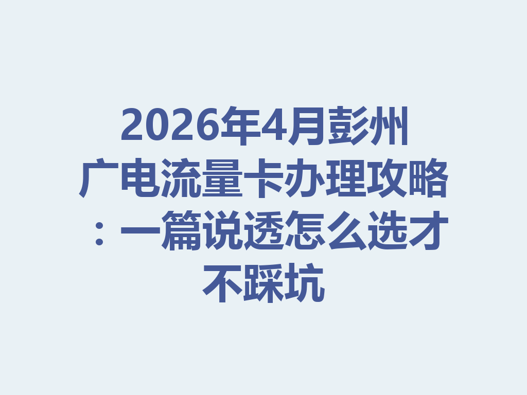2026年4月彭州广电流量卡办理攻略：一篇说透怎么选才不踩坑